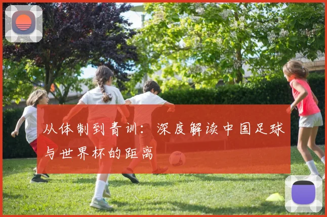 从体制到青训：深度解读中国足球与世界杯的距离