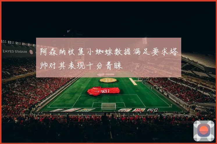 阿森纳收集小蜘蛛数据满足要求塔帅对其表现十分青睐