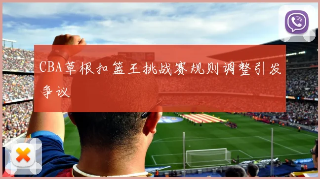 CBA草根扣篮王挑战赛规则调整引发争议
