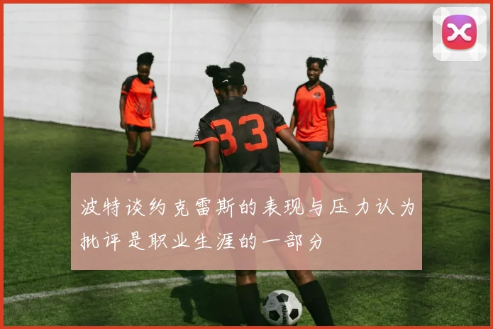 波特谈约克雷斯的表现与压力认为批评是职业生涯的一部分