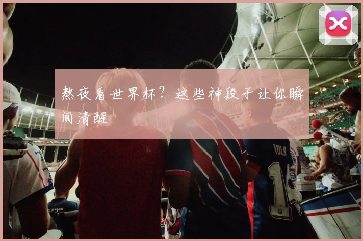 熬夜看世界杯？这些神段子让你瞬间清醒